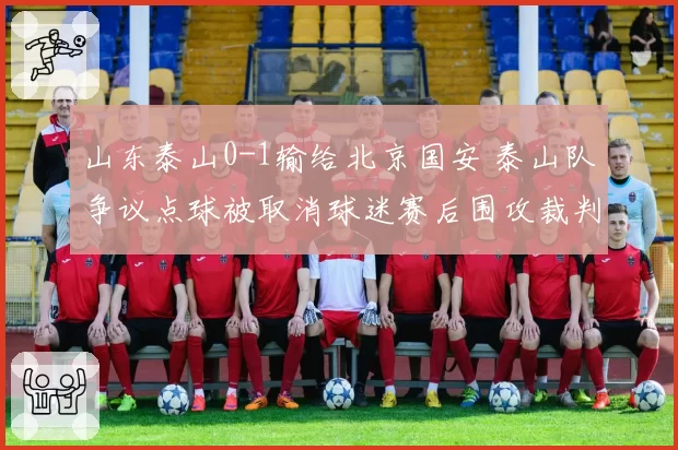 山东泰山0-1输给北京国安 泰山队争议点球被取消球迷赛后围攻裁判