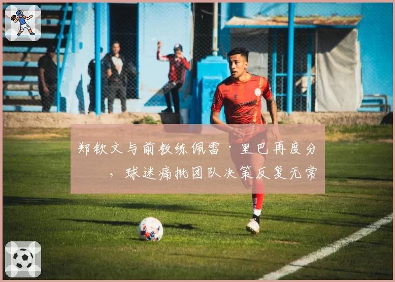 郑钦文与前教练佩雷·里巴再度分手，球迷痛批团队决策反复无常