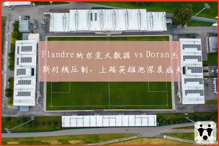 Flandre纳尔变大数据 vs Doran杰斯对线压制，上路英雄池深度成关键
