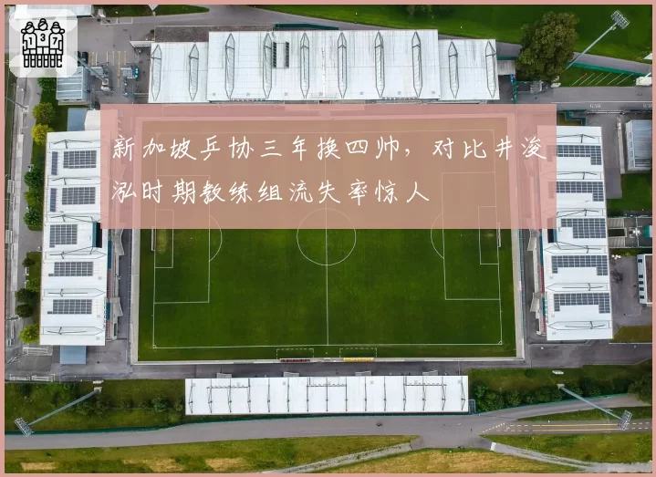 新加坡乒协三年换四帅，对比井浚泓时期教练组流失率惊人