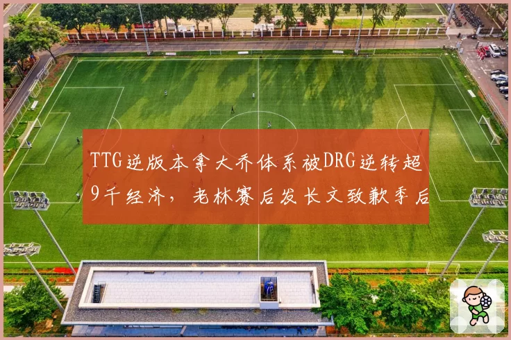 TTG逆版本拿大乔体系被DRG逆转超9千经济,老林赛后发长文致歉季后赛将弃用该战术__br_