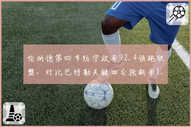 伦纳德第四节防守效率92.4领跑联盟,对比巴特勒关键回合抢断率1.9%谁更擅长终结?