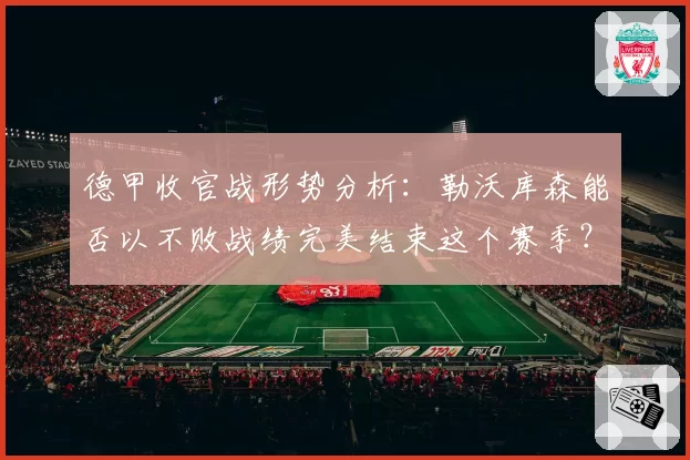 德甲收官战形势分析:勒沃库森能否以不败战绩完美结束这个赛季?