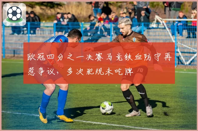 欧冠四分之一决赛马竞铁血防守再惹争议，多次犯规未吃牌