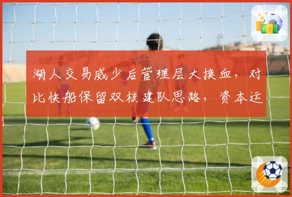 湖人交易威少后管理层大换血，对比快船保留双核建队思路，资本运作效率高下立判