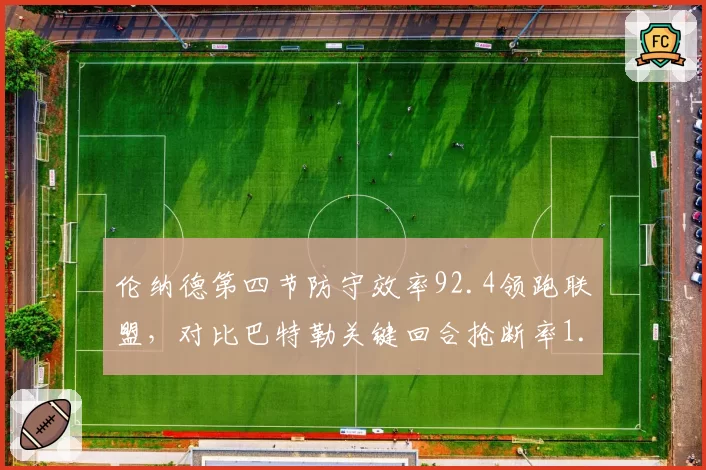 伦纳德第四节防守效率92.4领跑联盟,对比巴特勒关键回合抢断率1.9%谁更擅长终结?