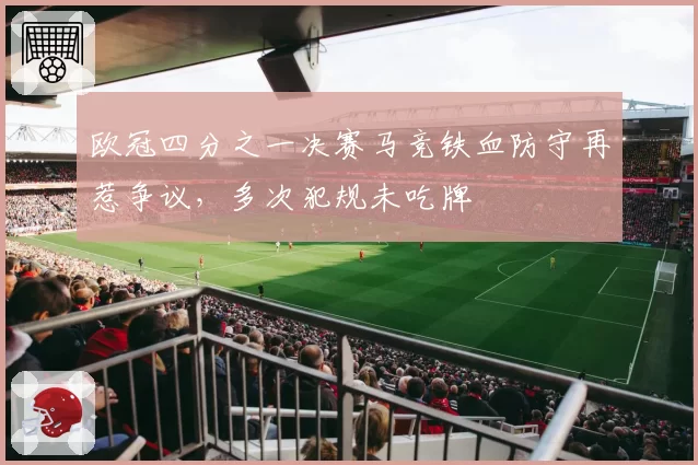 欧冠四分之一决赛马竞铁血防守再惹争议,多次犯规未吃牌