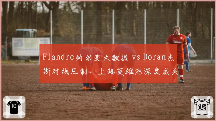 Flandre纳尔变大数据 vs Doran杰斯对线压制，上路英雄池深度成关键