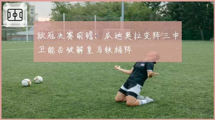 欧冠决赛前瞻:瓜迪奥拉变阵三中卫能否破解皇马铁桶阵