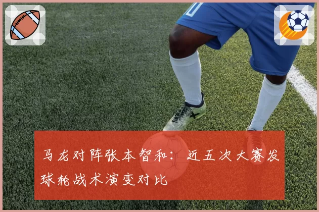 马龙对阵张本智和：近五次大赛发球轮战术演变对比