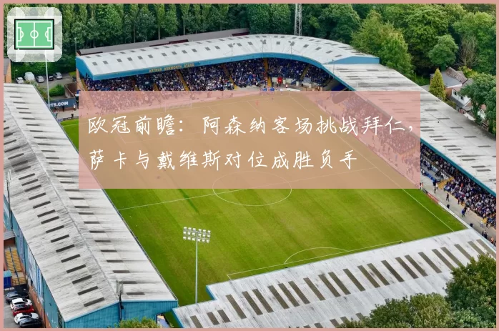 欧冠前瞻：阿森纳客场挑战拜仁，萨卡与戴维斯对位成胜负手