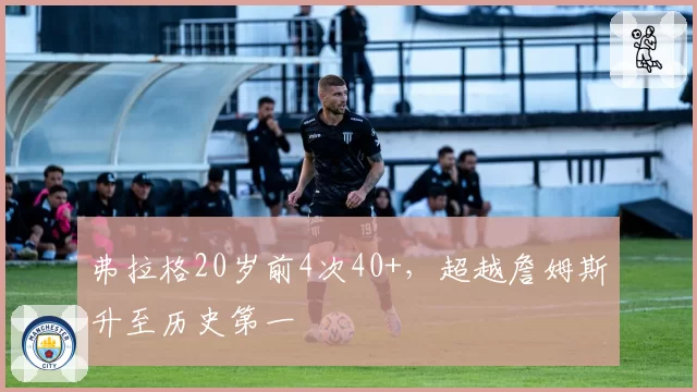 弗拉格20岁前4次40+,超越詹姆斯升至历史第一