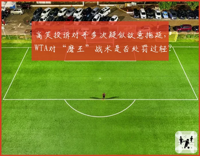 高芙投诉对手多次疑似故意拖延,WTA对“磨王”战术是否处罚过轻?