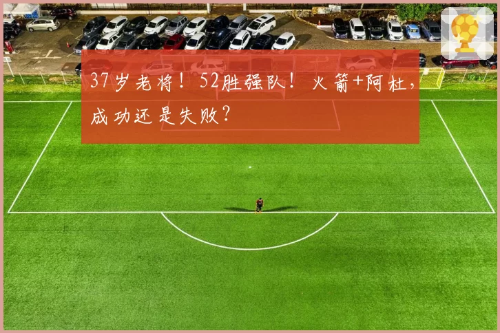 37岁老将!52胜强队!火箭+阿杜,成功还是失败?