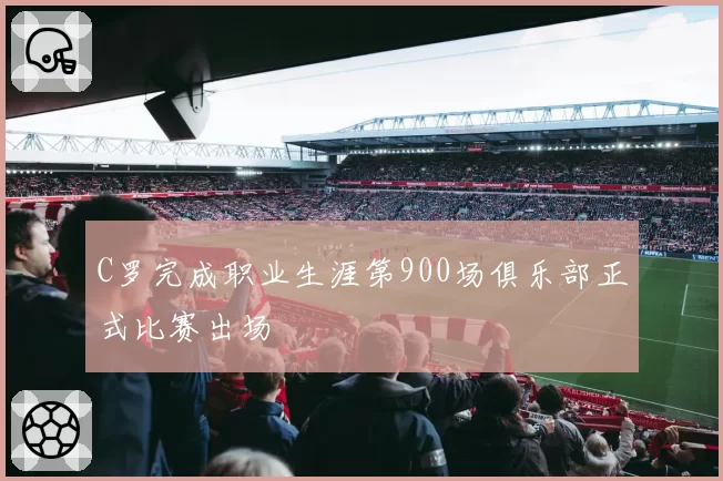 C罗完成职业生涯第900场俱乐部正式比赛出场