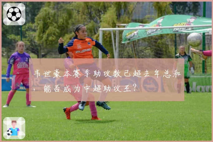 韦世豪本赛季助攻数已超去年总和，能否成为中超助攻王？