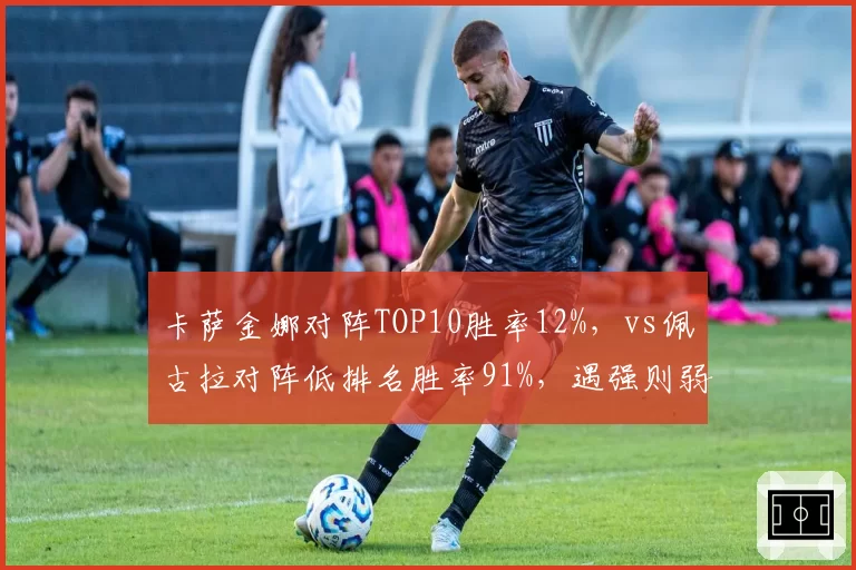 卡萨金娜对阵TOP10胜率12%，vs佩古拉对阵低排名胜率91%，遇强则弱